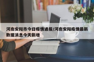 河南安阳市今日疫情通报/河南安阳疫情最新数据消息今天新增