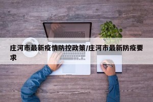 庄河市最新疫情防控政策/庄河市最新防疫要求