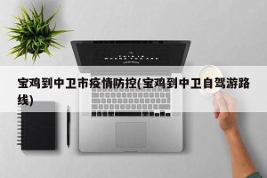 宝鸡到中卫市疫情防控(宝鸡到中卫自驾游路线)