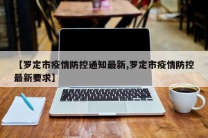 【罗定市疫情防控通知最新,罗定市疫情防控最新要求】