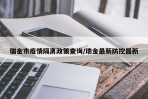 瑞金市疫情隔离政策查询/瑞金最新防控最新