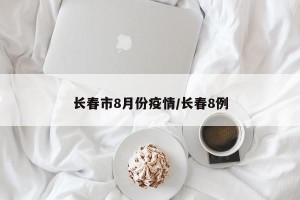 长春市8月份疫情/长春8例