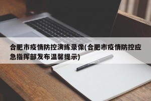 合肥市疫情防控演练录像(合肥市疫情防控应急指挥部发布温馨提示)