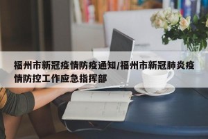 福州市新冠疫情防疫通知/福州市新冠肺炎疫情防控工作应急指挥部