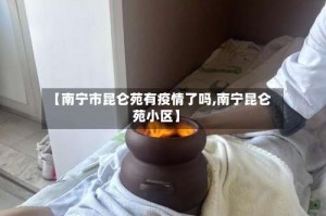 【南宁市昆仑苑有疫情了吗,南宁昆仑苑小区】