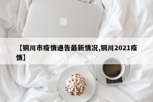 【铜川市疫情通告最新情况,铜川2021疫情】