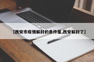 【西安市疫情解封的条件是,西安解封了】