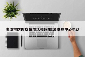 鹰潭市防控疫情电话号码/鹰潭防控中心电话