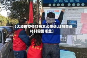 【太原市疫情红码怎么申诉,红码申诉材料需要哪些】