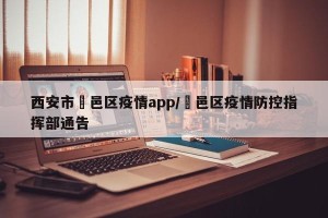 西安市鄠邑区疫情app/鄠邑区疫情防控指挥部通告