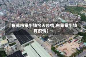 【东莞市常平镇今天疫情,东莞常平镇有疫情】