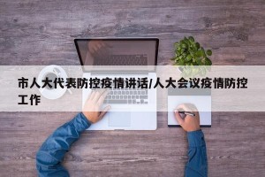 市人大代表防控疫情讲话/人大会议疫情防控工作