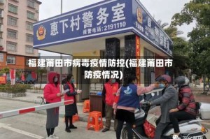 福建莆田市病毒疫情防控(福建莆田市防疫情况)