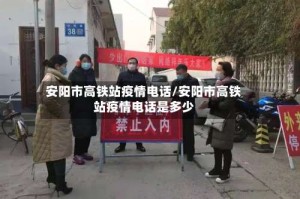安阳市高铁站疫情电话/安阳市高铁站疫情电话是多少