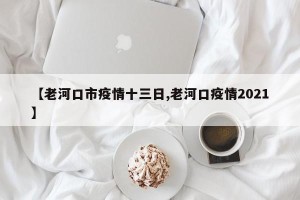 【老河口市疫情十三日,老河口疫情2021】
