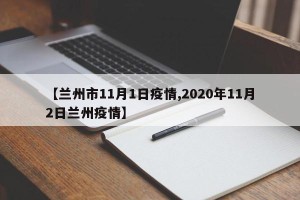 【兰州市11月1日疫情,2020年11月2日兰州疫情】