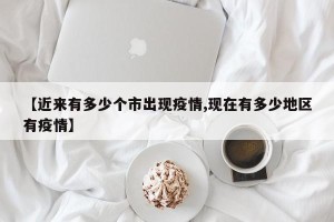 【近来有多少个市出现疫情,现在有多少地区有疫情】