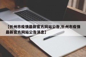 【忻州市疫情最新官方网站公告,忻州市疫情最新官方网站公告消息】