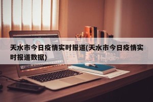 天水市今日疫情实时报道(天水市今日疫情实时报道数据)