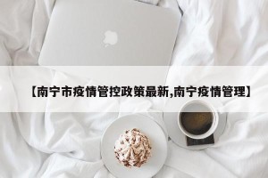 【南宁市疫情管控政策最新,南宁疫情管理】