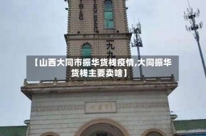 【山西大同市振华货栈疫情,大同振华货栈主要卖啥】