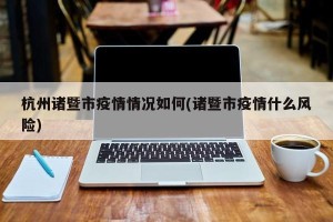 杭州诸暨市疫情情况如何(诸暨市疫情什么风险)