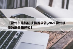 【雷州市最新防疫情况公告,2021雷州疫情政府最新通知】