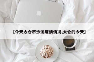 【今天太仓市沙溪疫情情况,太仓的今天】