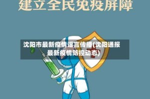 沈阳市最新疫情谣言传播(沈阳通报最新疫情防控动态)