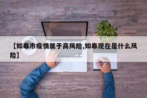 【如皋市疫情属于高风险,如皋现在是什么风险】