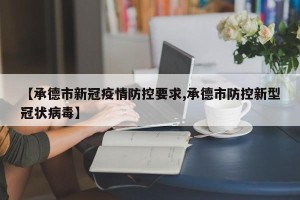 【承德市新冠疫情防控要求,承德市防控新型冠状病毒】