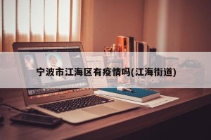 宁波市江海区有疫情吗(江海街道)