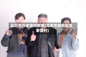 北京市吕家营村疫情(北京市朝阳区吕家营村)
