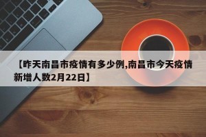 【昨天南昌市疫情有多少例,南昌市今天疫情新增人数2月22日】
