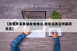 【南安市溪美镇疫情情况,南安溪美征地最新消息】