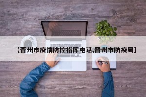 【晋州市疫情防控指挥电话,晋州市防疫局】