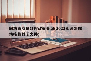 廊坊市疫情封控政策查询(2021年河北廊坊疫情封闭文件)