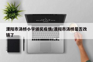 溧阳市汤桥小学颁奖疫情/溧阳市汤桥是否改镇了