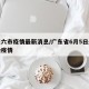 广东六市疫情最新消息/广东省6月5日最新传染疫情