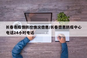 长春市疫情防控情况德惠/长春德惠防疫中心电话24小时电话