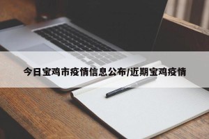 今日宝鸡市疫情信息公布/近期宝鸡疫情