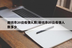 廊坊市20日疫情人数/廊坊市20日疫情人数多少