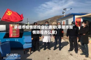 承德市疫情防控会议通知(承德市疫情防控办公室)