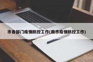 市各部门疫情防控工作(我市疫情防控工作)