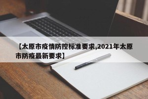 【太原市疫情防控标准要求,2021年太原市防疫最新要求】