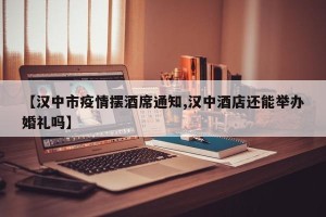 【汉中市疫情摆酒席通知,汉中酒店还能举办婚礼吗】