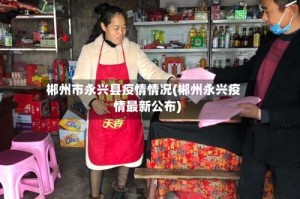 郴州市永兴县疫情情况(郴州永兴疫情最新公布)