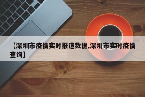 【深圳市疫情实时报道数据,深圳市实时疫情查询】