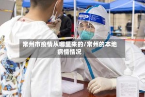 常州市疫情从哪里来的/常州的本地病情情况