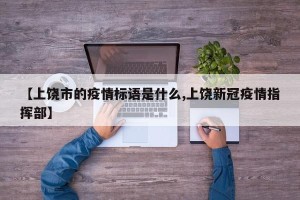 【上饶市的疫情标语是什么,上饶新冠疫情指挥部】